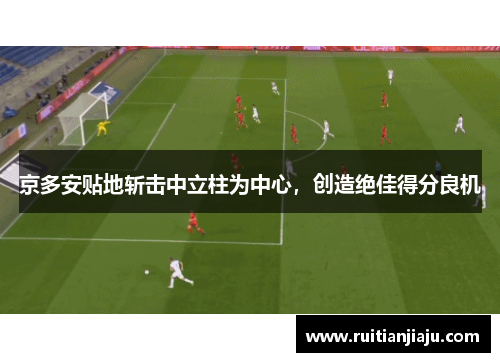 京多安贴地斩击中立柱为中心，创造绝佳得分良机