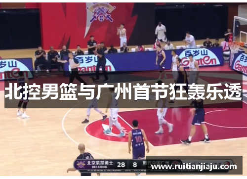 北控男篮与广州首节狂轰乐透