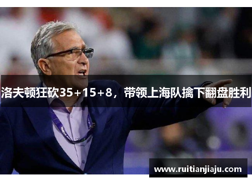 洛夫顿狂砍35+15+8，带领上海队擒下翻盘胜利