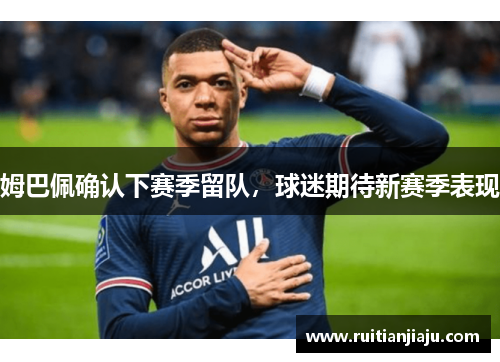 姆巴佩确认下赛季留队，球迷期待新赛季表现